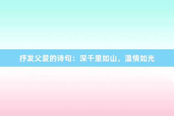 抒发父爱的诗句：深千里如山，温情如光
