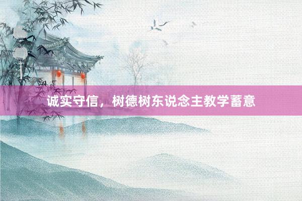 诚实守信，树德树东说念主教学蓄意