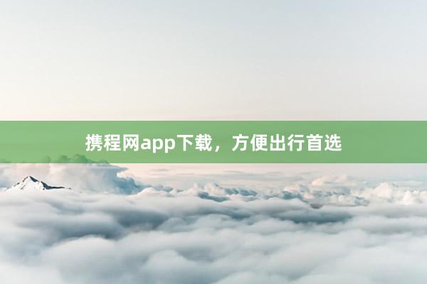 携程网app下载，方便出行首选