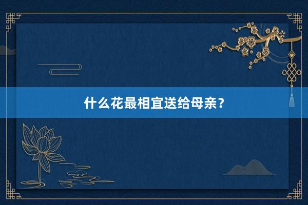 什么花最相宜送给母亲？
